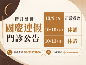 新月牙醫,2026 國慶連假門診公告。10/9(五) 正常看診;10/10(六) 休診;10/11(日) 休診。預約專線 04-24527900;LINE 預約 @newmoondc。