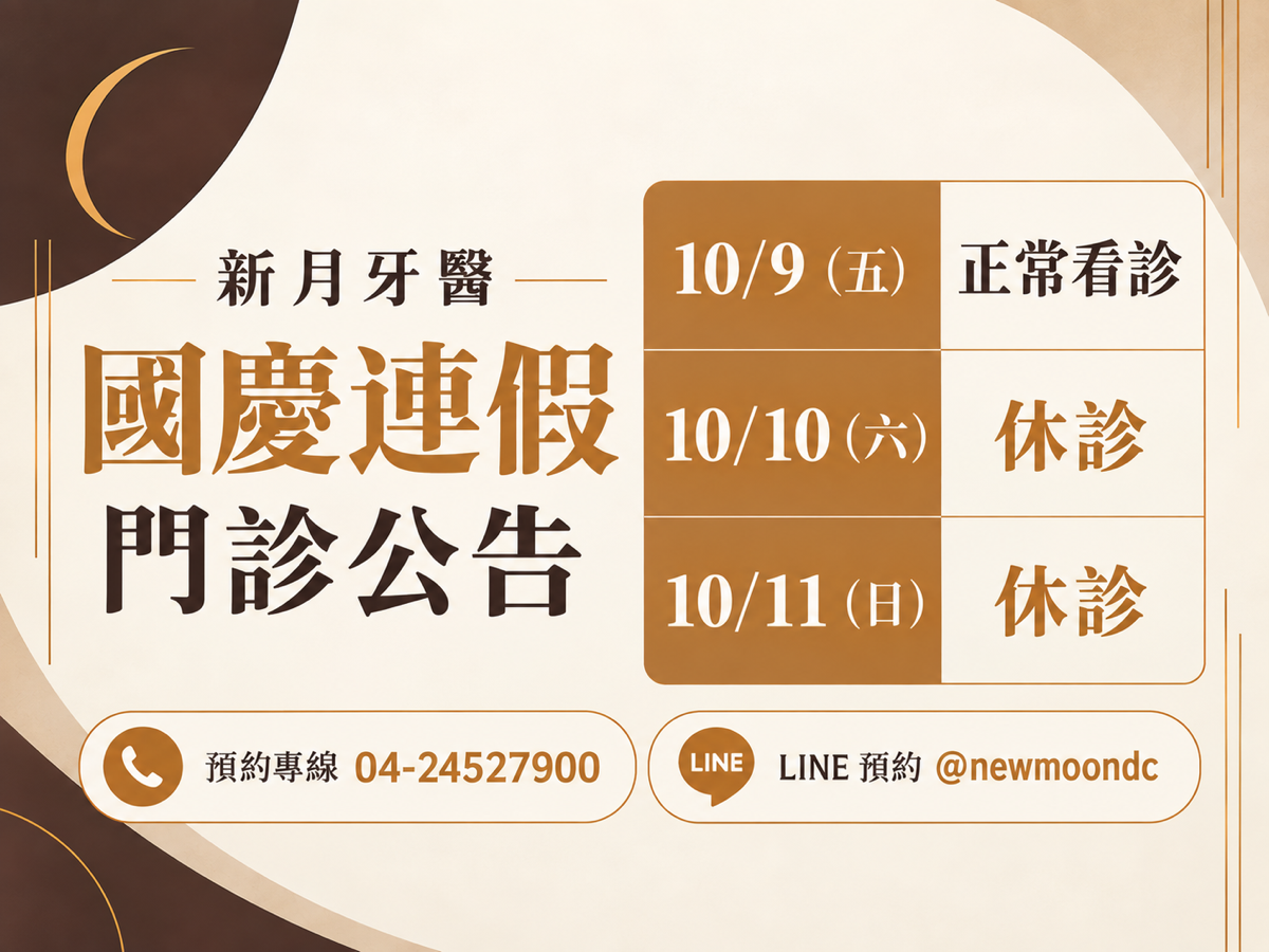 新月牙醫，2026 國慶連假門診公告。10/9（五） 正常看診；10/10（六） 休診；10/11（日） 休診。預約專線 04-24527900；LINE 預約 @newmoondc。